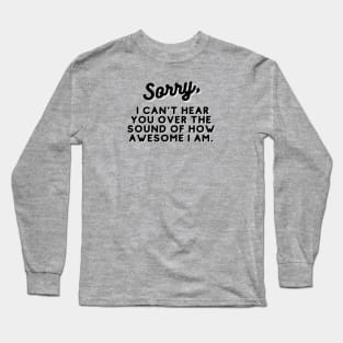 SORRY,  I can't hear you over the sound of how awesome I am. Long Sleeve T-Shirt